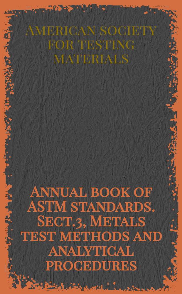 Annual book of ASTM standards. Sect.3, Metals test methods and analytical procedures