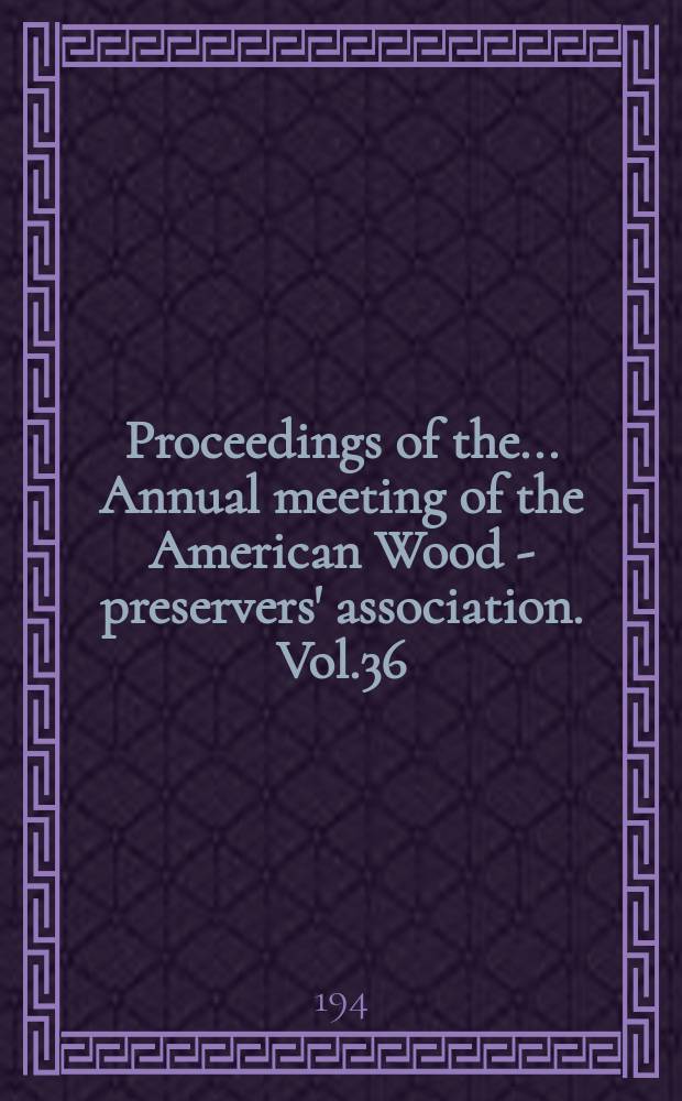 Proceedings of the ... Annual meeting of the American Wood - preservers' association. Vol.36 : Annual meeting 36 held at St. Louis, Mo.