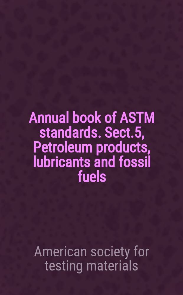 Annual book of ASTM standards. Sect.5, Petroleum products, lubricants and fossil fuels