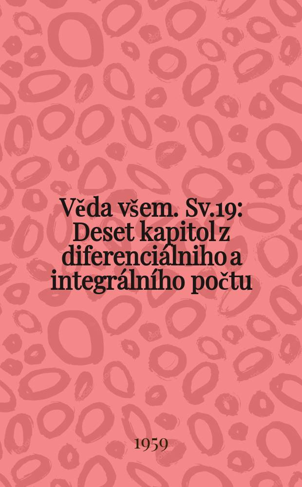Věda všem. Sv.19 : Deset kapitol z diferenciálniho a integrálního počtu