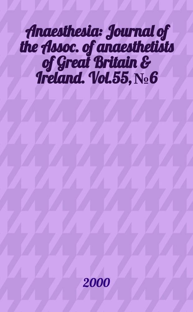 Anaesthesia : Journal of the Assoc. of anaesthetists of Great Britain & Ireland. Vol.55, №6