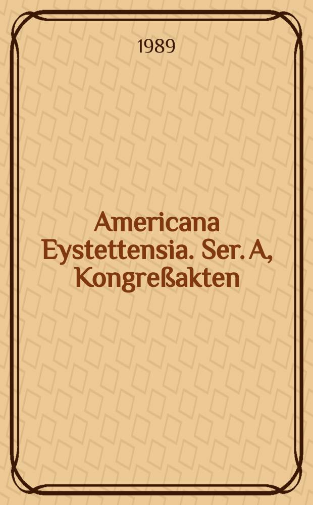Americana Eystettensia. Ser. A, Kongreßakten : Publ. des Zentralinst. für Lateinamerika- Studien der Katholischen Univ. Eichstätt