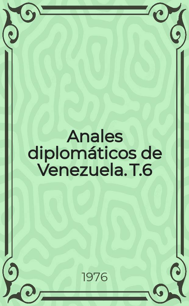 Anales diplomáticos de Venezuela. T.6 : Relaciones con los Estados Unidos