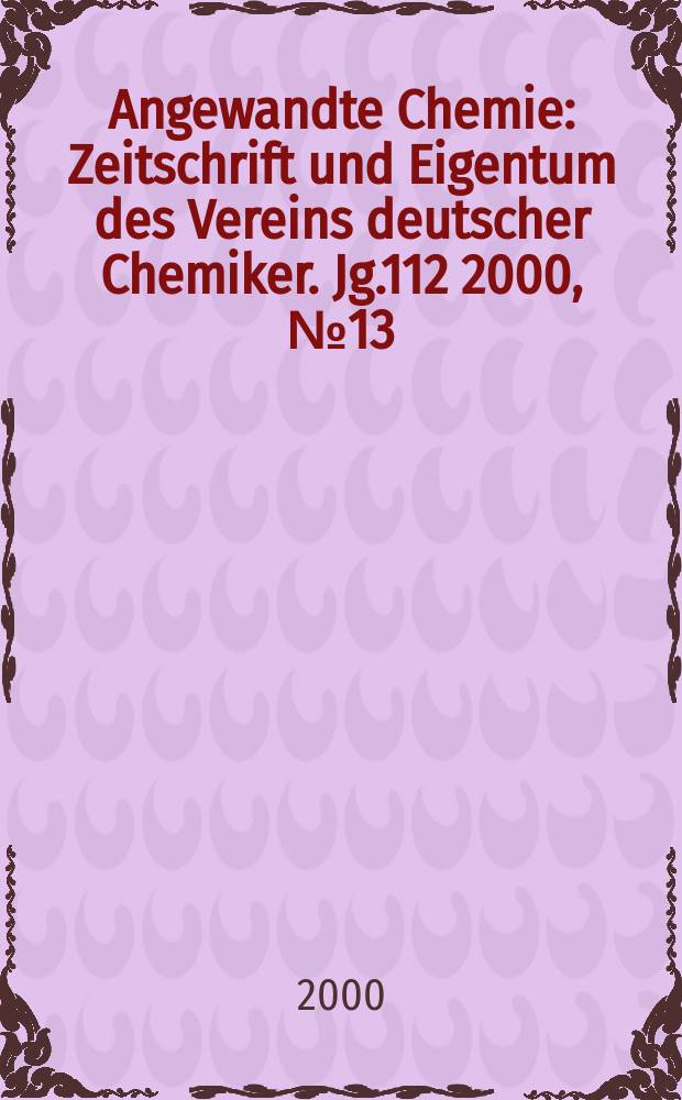 Angewandte Chemie : Zeitschrift und Eigentum des Vereins deutscher Chemiker. Jg.112 2000, №13
