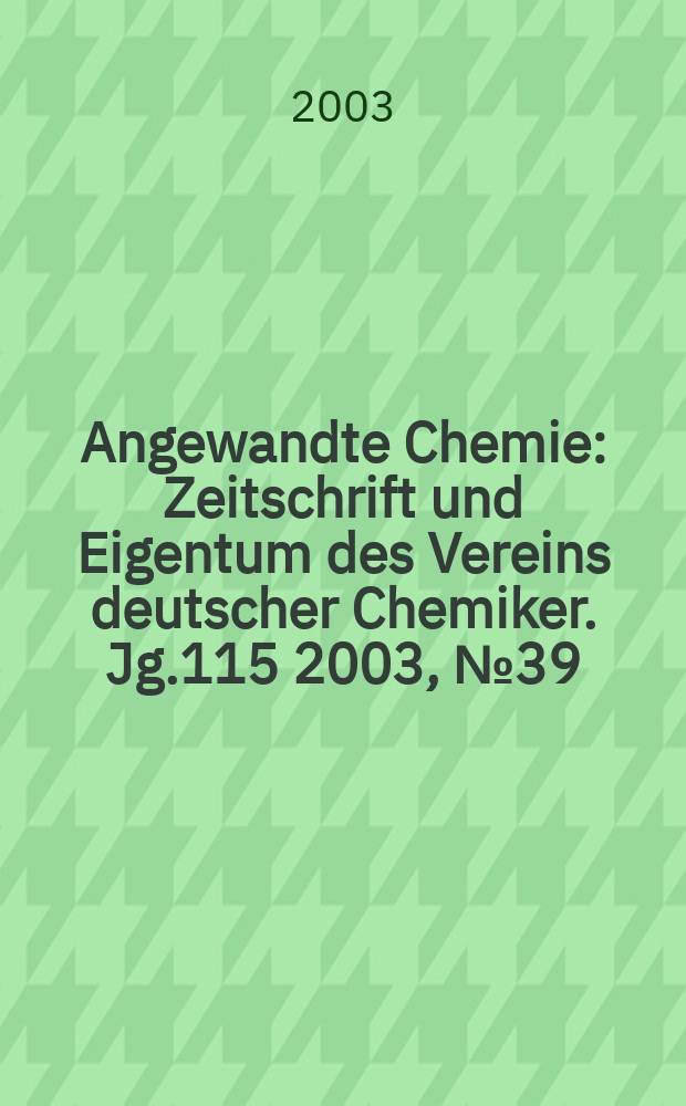 Angewandte Chemie : Zeitschrift und Eigentum des Vereins deutscher Chemiker. Jg.115 2003, №39