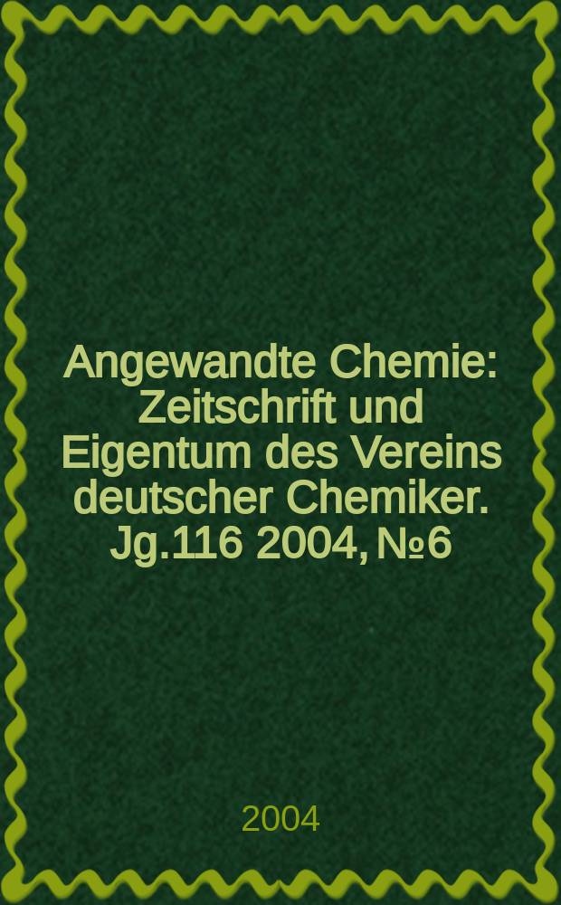 Angewandte Chemie : Zeitschrift und Eigentum des Vereins deutscher Chemiker. Jg.116 2004, №6