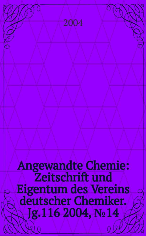 Angewandte Chemie : Zeitschrift und Eigentum des Vereins deutscher Chemiker. Jg.116 2004, №14