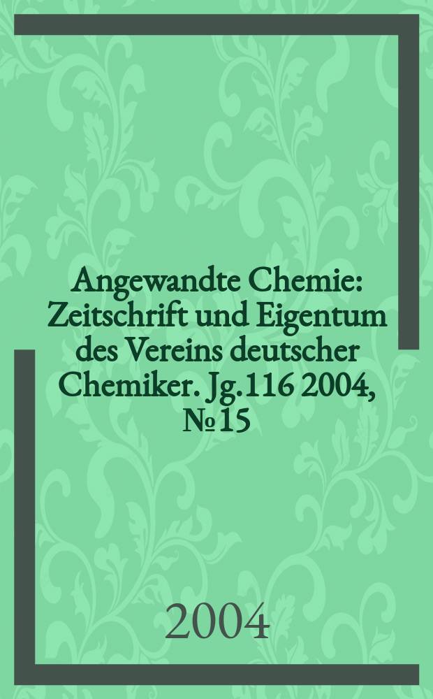 Angewandte Chemie : Zeitschrift und Eigentum des Vereins deutscher Chemiker. Jg.116 2004, №15