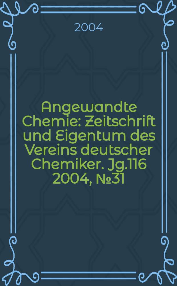 Angewandte Chemie : Zeitschrift und Eigentum des Vereins deutscher Chemiker. Jg.116 2004, №31