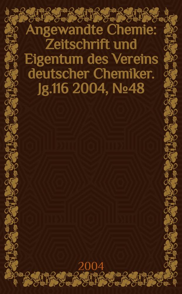 Angewandte Chemie : Zeitschrift und Eigentum des Vereins deutscher Chemiker. Jg.116 2004, №48