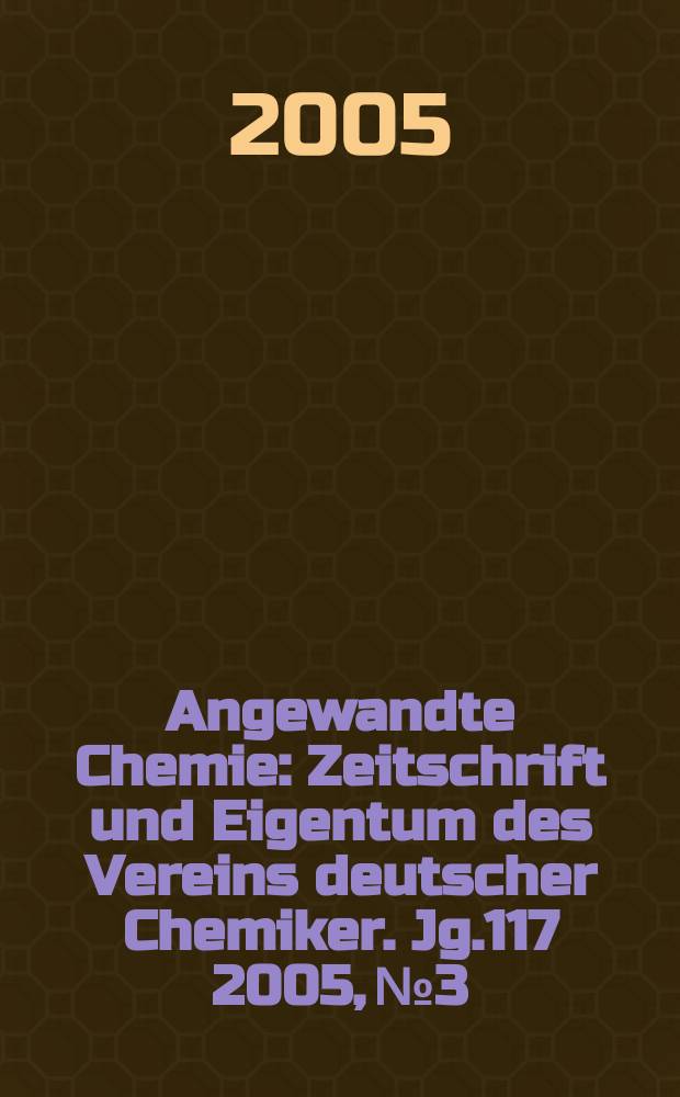 Angewandte Chemie : Zeitschrift und Eigentum des Vereins deutscher Chemiker. Jg.117 2005, №3