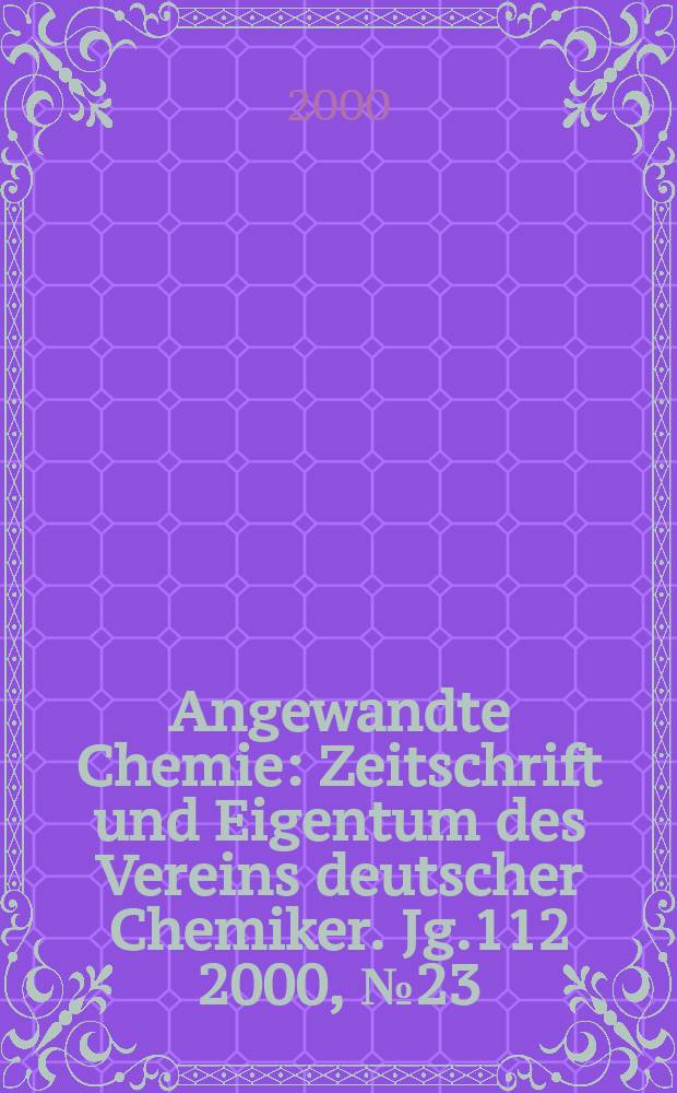 Angewandte Chemie : Zeitschrift und Eigentum des Vereins deutscher Chemiker. Jg.112 2000, №23