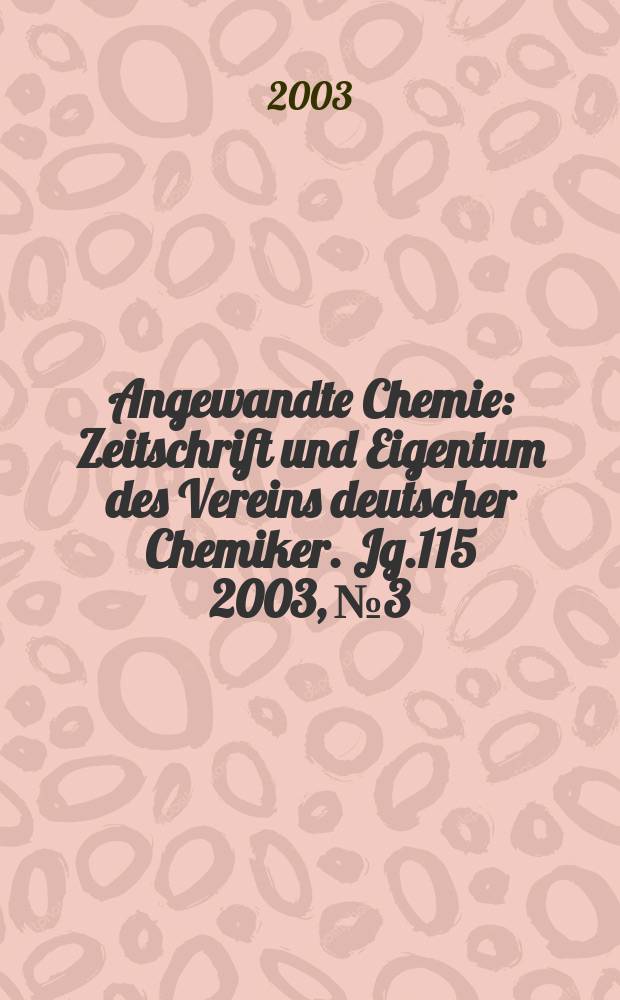 Angewandte Chemie : Zeitschrift und Eigentum des Vereins deutscher Chemiker. Jg.115 2003, №3