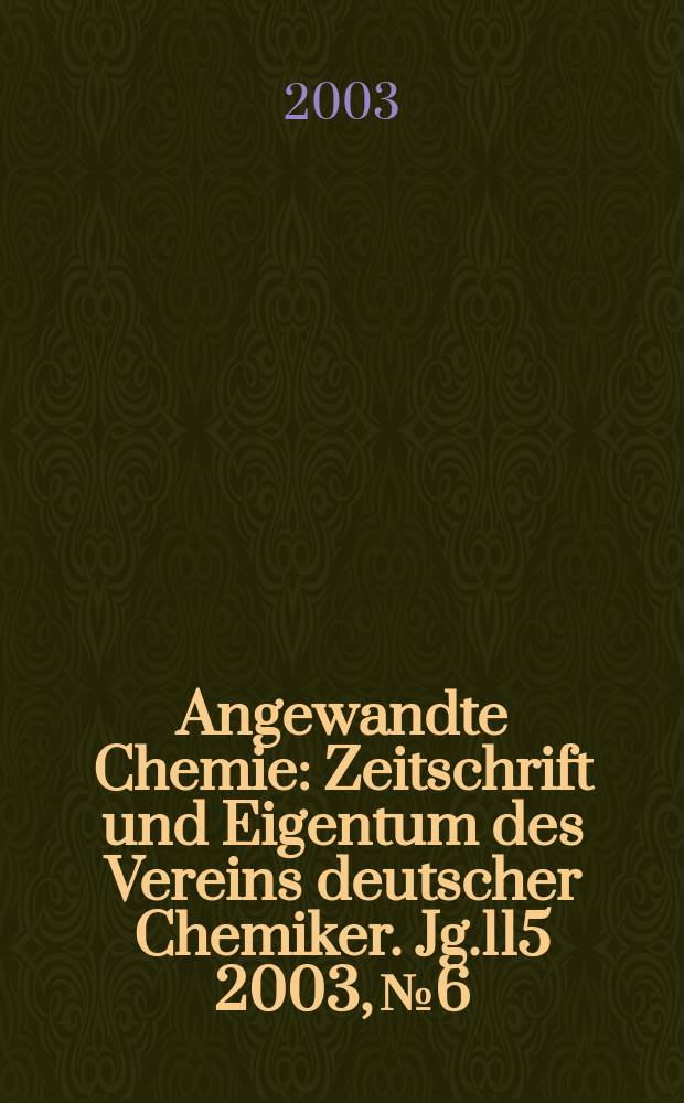 Angewandte Chemie : Zeitschrift und Eigentum des Vereins deutscher Chemiker. Jg.115 2003, №6