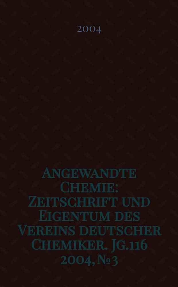 Angewandte Chemie : Zeitschrift und Eigentum des Vereins deutscher Chemiker. Jg.116 2004, №3