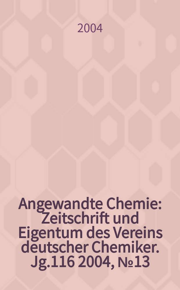 Angewandte Chemie : Zeitschrift und Eigentum des Vereins deutscher Chemiker. Jg.116 2004, №13