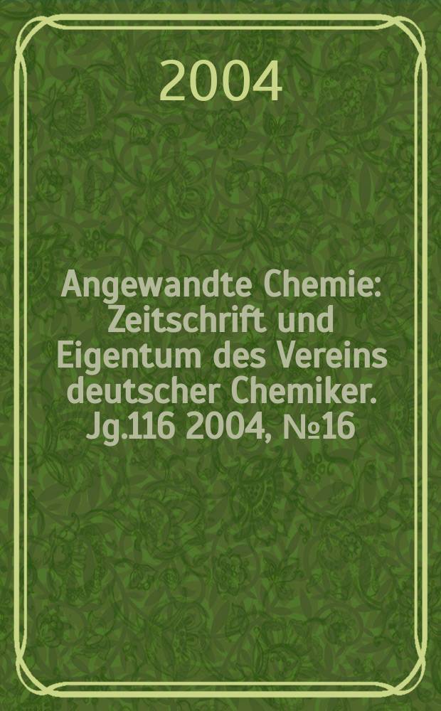 Angewandte Chemie : Zeitschrift und Eigentum des Vereins deutscher Chemiker. Jg.116 2004, №16
