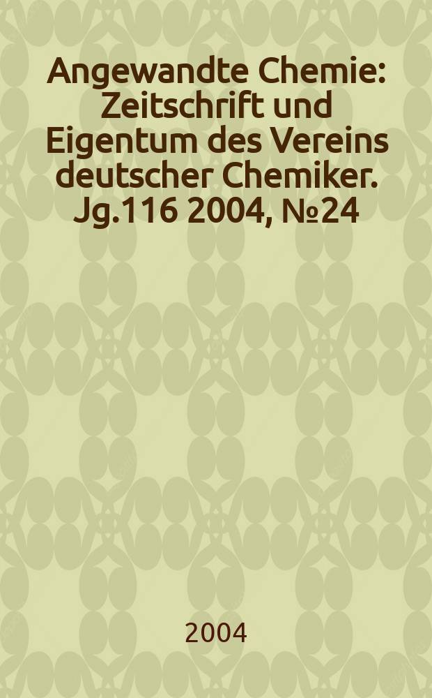 Angewandte Chemie : Zeitschrift und Eigentum des Vereins deutscher Chemiker. Jg.116 2004, №24
