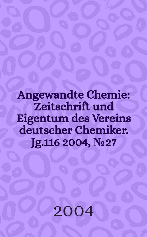 Angewandte Chemie : Zeitschrift und Eigentum des Vereins deutscher Chemiker. Jg.116 2004, №27