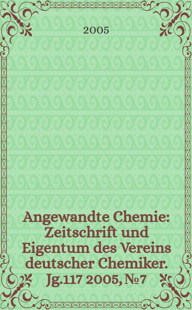 Angewandte Chemie : Zeitschrift und Eigentum des Vereins deutscher Chemiker. Jg.117 2005, №7