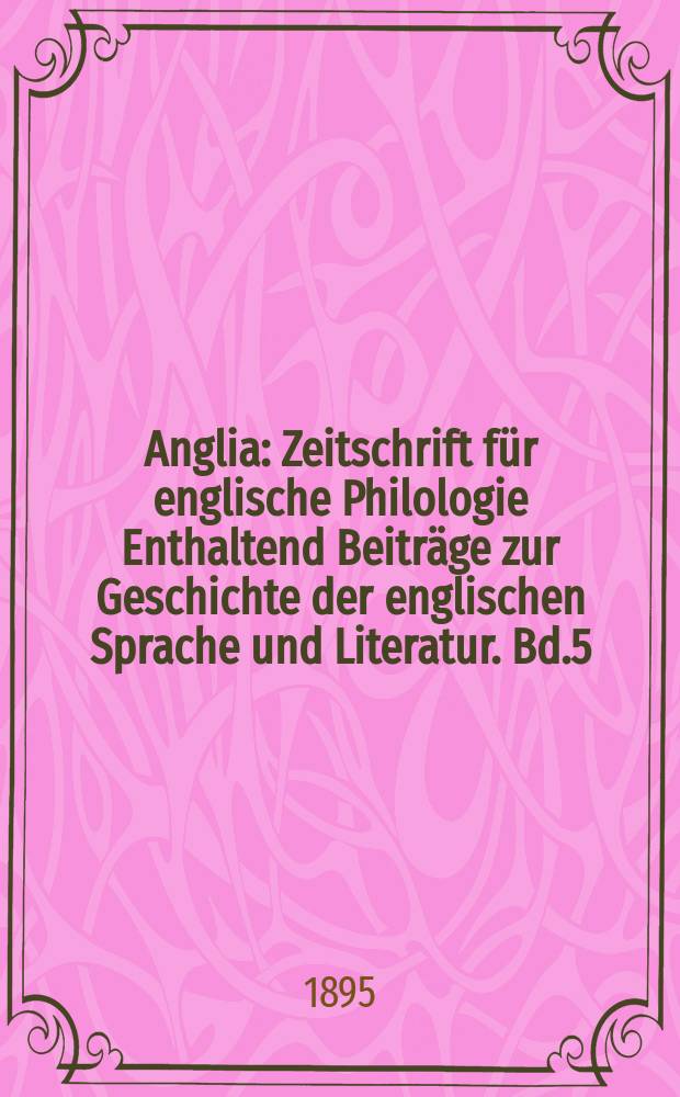 Anglia : Zeitschrift für englische Philologie Enthaltend Beiträge zur Geschichte der englischen Sprache und Literatur. Bd.5(17)