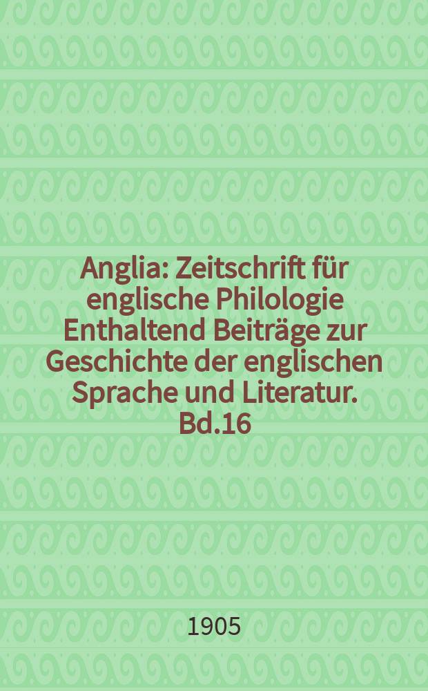 Anglia : Zeitschrift für englische Philologie Enthaltend Beiträge zur Geschichte der englischen Sprache und Literatur. Bd.16(28)