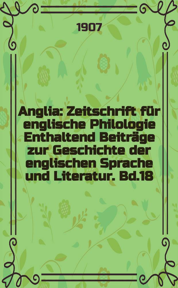 Anglia : Zeitschrift für englische Philologie Enthaltend Beiträge zur Geschichte der englischen Sprache und Literatur. Bd.18(30), H.1