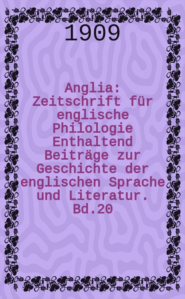 Anglia : Zeitschrift für englische Philologie Enthaltend Beiträge zur Geschichte der englischen Sprache und Literatur. Bd.20(32), H.4
