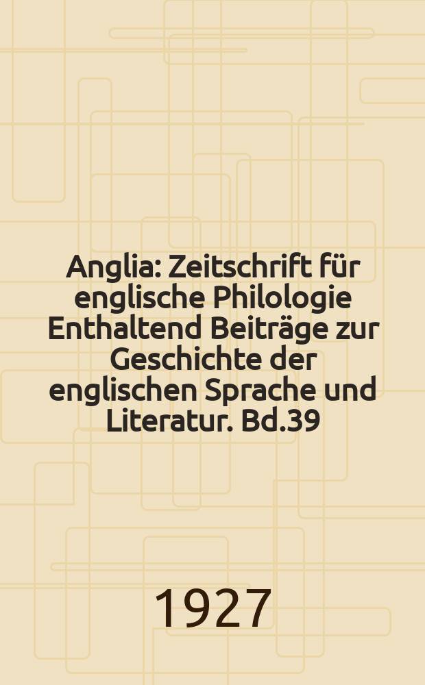 Anglia : Zeitschrift für englische Philologie Enthaltend Beiträge zur Geschichte der englischen Sprache und Literatur. Bd.39(51), H.3/4