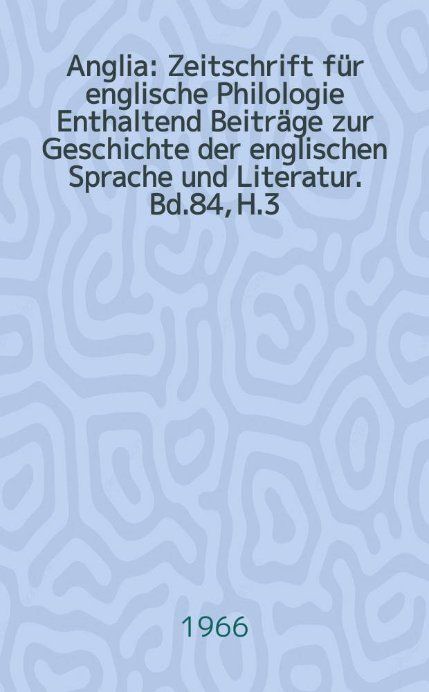 Anglia : Zeitschrift für englische Philologie Enthaltend Beiträge zur Geschichte der englischen Sprache und Literatur. Bd.84, H.3/4