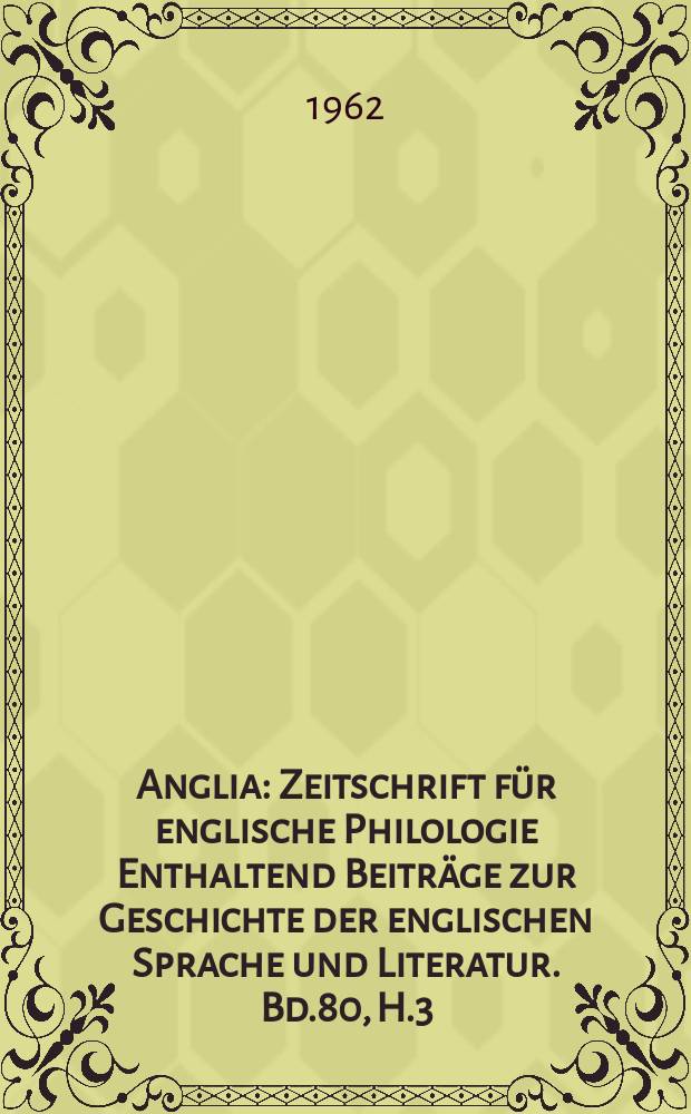 Anglia : Zeitschrift für englische Philologie Enthaltend Beiträge zur Geschichte der englischen Sprache und Literatur. Bd.80, H.3