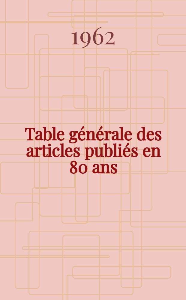 Table générale des articles publiés en 80 ans: 1882-1961