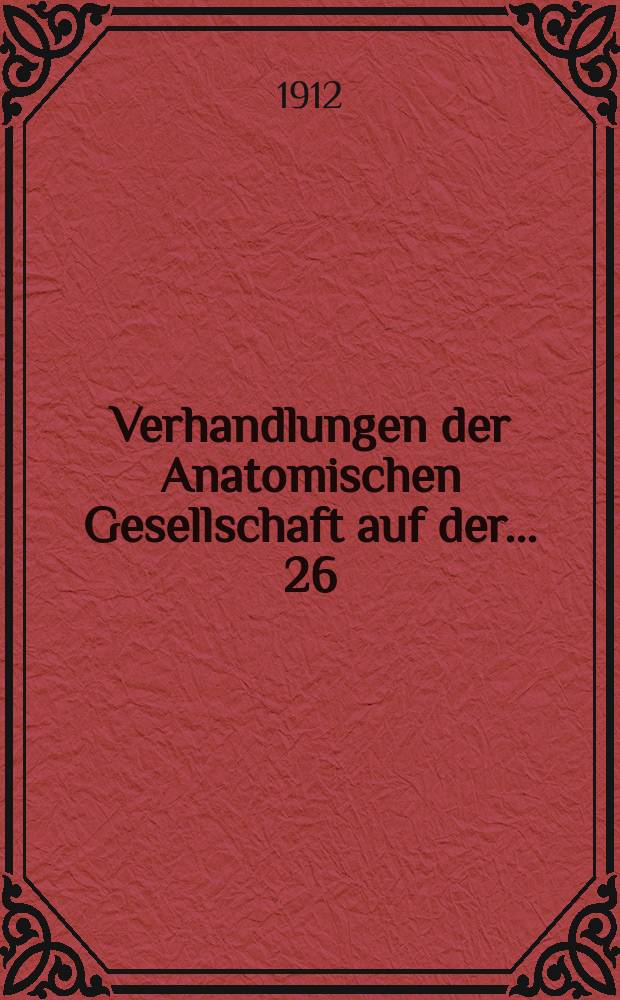 Verhandlungen der Anatomischen Gesellschaft auf der ... 26 : Versammlung in München, vom 21 bis 24 April 1912