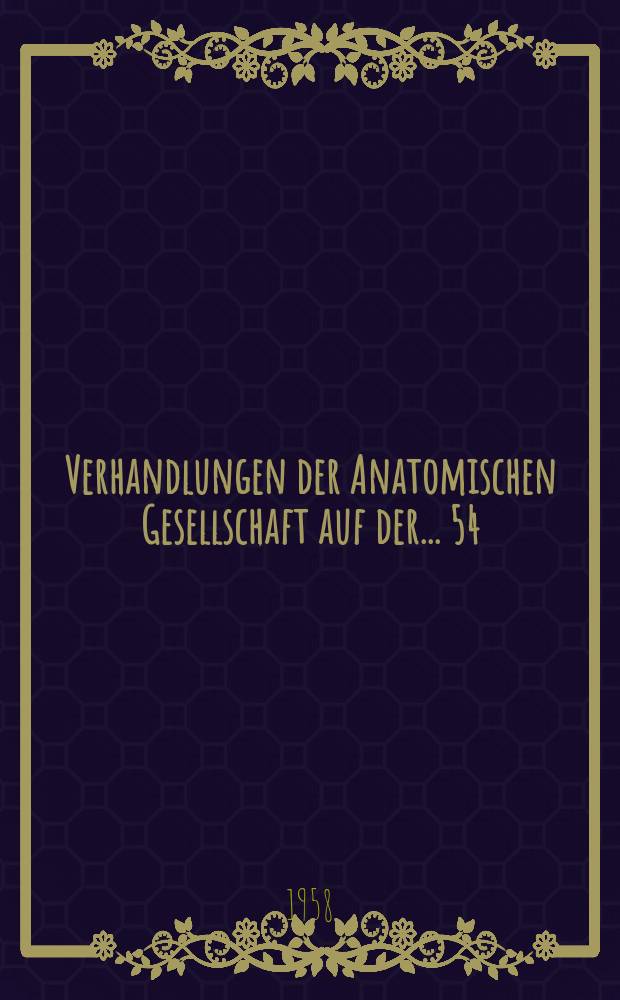 Verhandlungen der Anatomischen Gesellschaft auf der ... 54 : Versammlung in Freiburg/Br. vom 22 bis 25 Sept. 1957