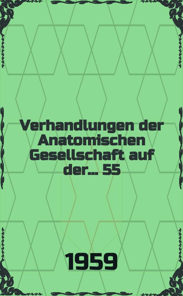 Verhandlungen der Anatomischen Gesellschaft auf der ... 55 : Versammlung in Frankfurt/Main vom 9 bis 13 April 1958