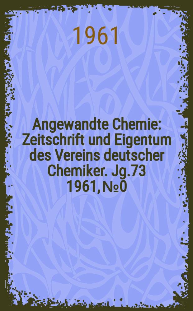 Angewandte Chemie : Zeitschrift und Eigentum des Vereins deutscher Chemiker. Jg.73 1961, №0 : (International edition in English)
