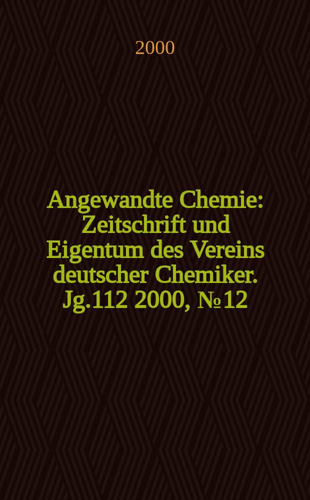Angewandte Chemie : Zeitschrift und Eigentum des Vereins deutscher Chemiker. Jg.112 2000, №12
