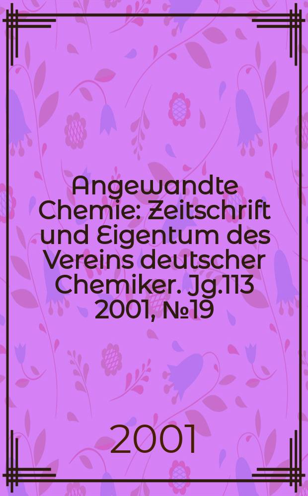Angewandte Chemie : Zeitschrift und Eigentum des Vereins deutscher Chemiker. Jg.113 2001, №19