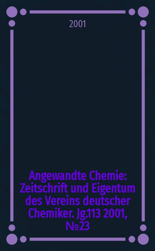 Angewandte Chemie : Zeitschrift und Eigentum des Vereins deutscher Chemiker. Jg.113 2001, №23