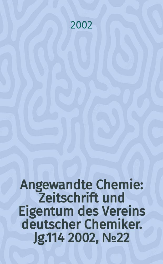 Angewandte Chemie : Zeitschrift und Eigentum des Vereins deutscher Chemiker. Jg.114 2002, №22