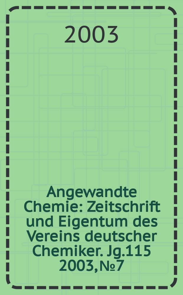 Angewandte Chemie : Zeitschrift und Eigentum des Vereins deutscher Chemiker. Jg.115 2003, №7