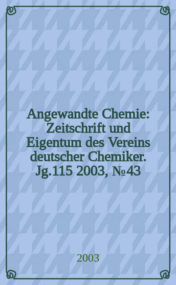Angewandte Chemie : Zeitschrift und Eigentum des Vereins deutscher Chemiker. Jg.115 2003, №43