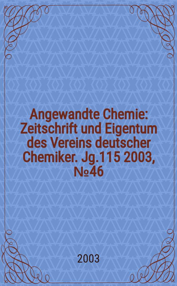 Angewandte Chemie : Zeitschrift und Eigentum des Vereins deutscher Chemiker. Jg.115 2003, №46