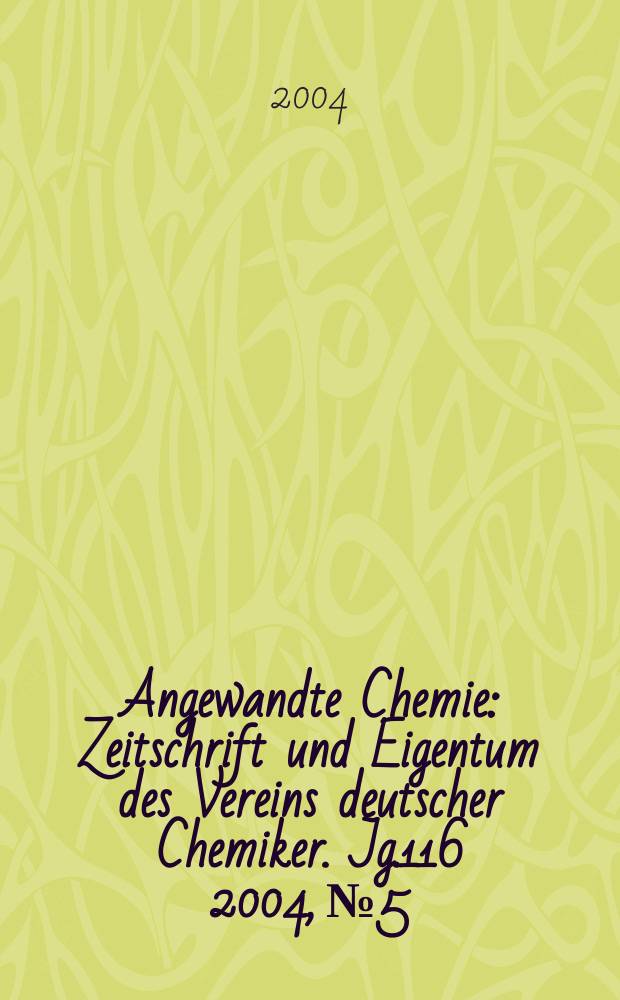 Angewandte Chemie : Zeitschrift und Eigentum des Vereins deutscher Chemiker. Jg.116 2004, №5