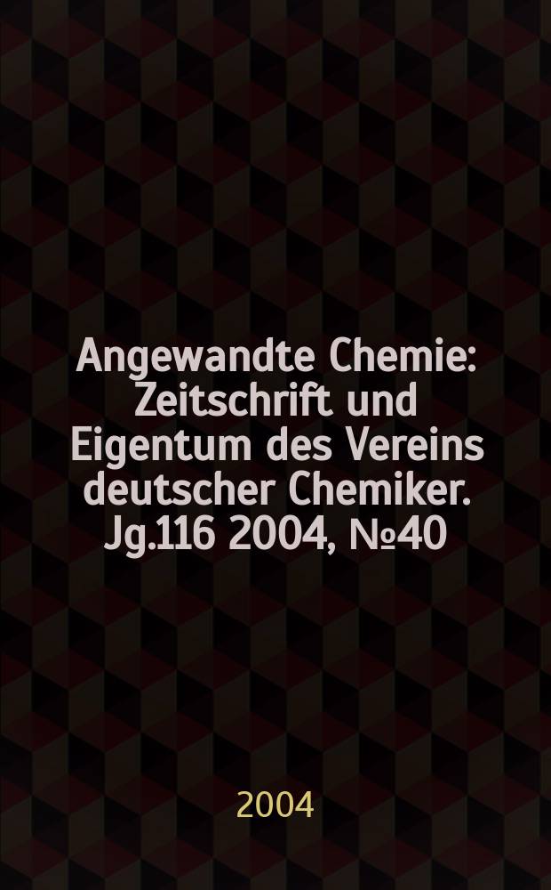 Angewandte Chemie : Zeitschrift und Eigentum des Vereins deutscher Chemiker. Jg.116 2004, №40