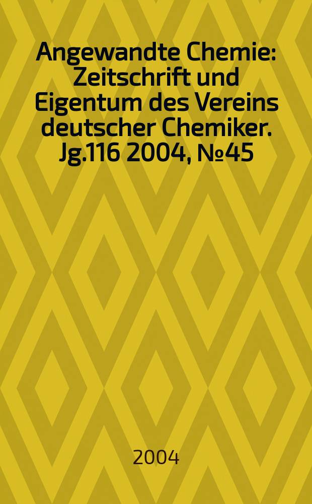 Angewandte Chemie : Zeitschrift und Eigentum des Vereins deutscher Chemiker. Jg.116 2004, №45