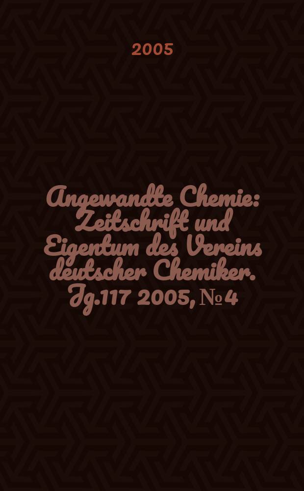 Angewandte Chemie : Zeitschrift und Eigentum des Vereins deutscher Chemiker. Jg.117 2005, №4