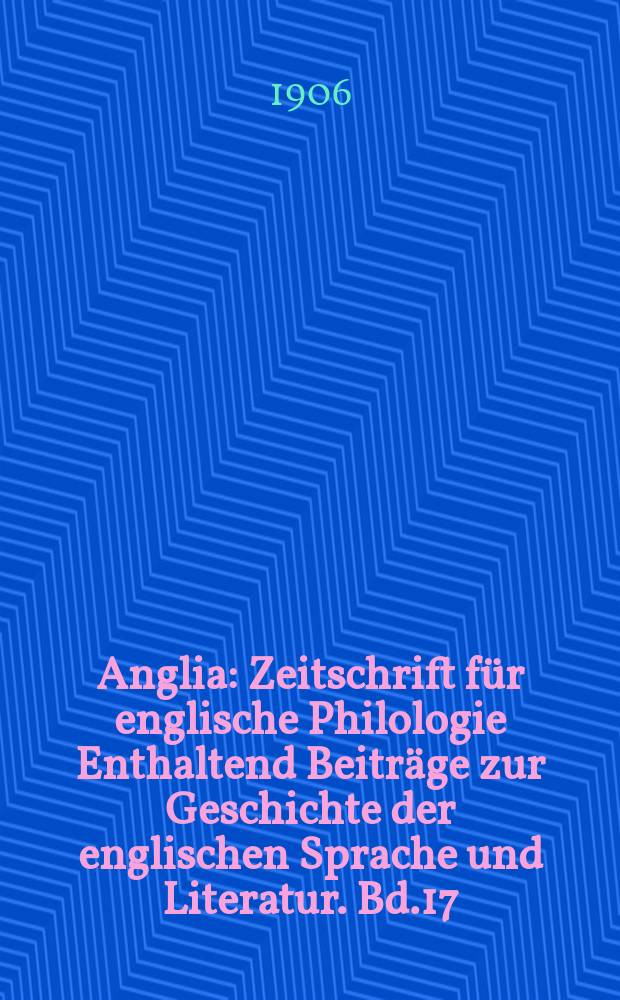 Anglia : Zeitschrift für englische Philologie Enthaltend Beiträge zur Geschichte der englischen Sprache und Literatur. Bd.17(29), H.2