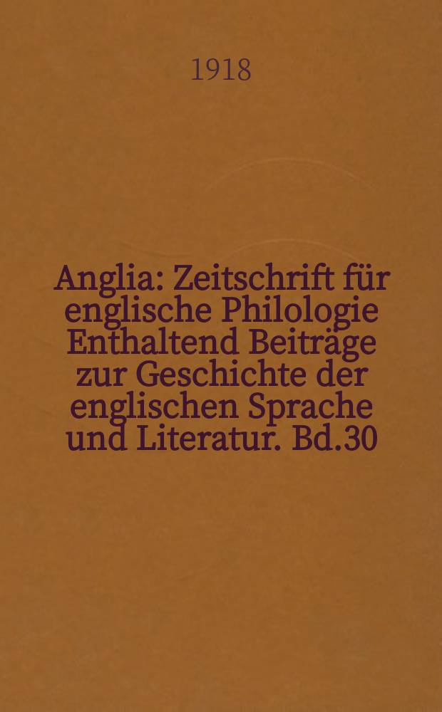 Anglia : Zeitschrift f&uuml;r englische Philologie Enthaltend Beitr&auml;ge zur Geschichte der englischen Sprache und Literatur. Bd.30(42), H.2/3