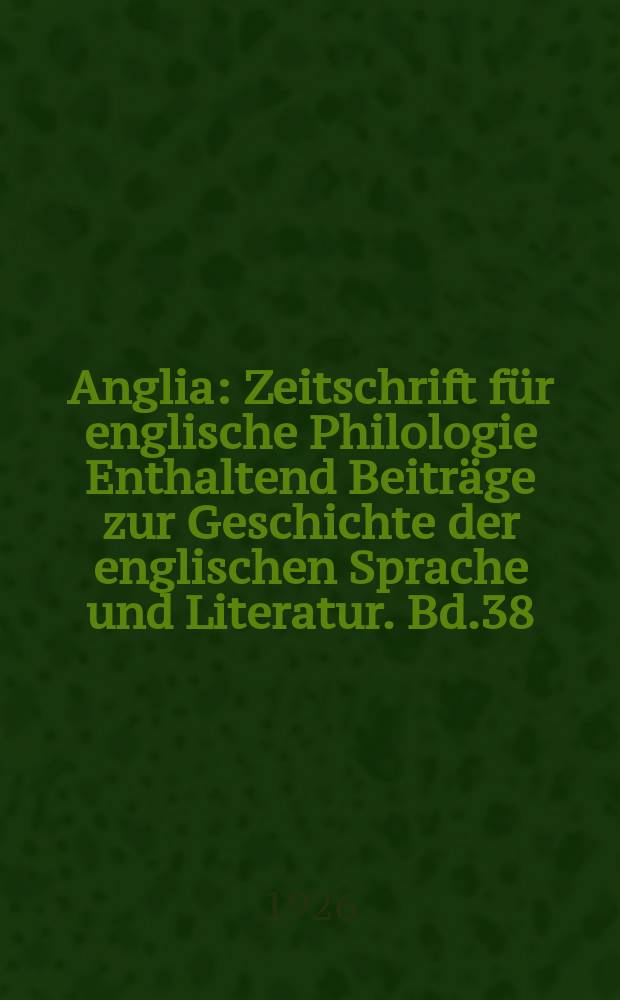 Anglia : Zeitschrift für englische Philologie Enthaltend Beiträge zur Geschichte der englischen Sprache und Literatur. Bd.38(50), H.2